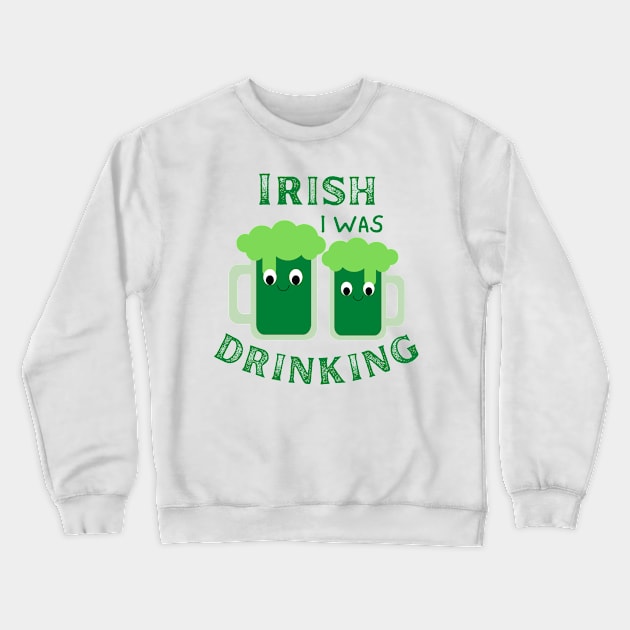 Irish I Was Drinking, St Patricks Day, St Paddy's Day, Green Beer, Drink Beer Crewneck Sweatshirt by Orchyd